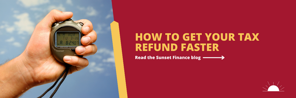 Sunset Finance - HOW TO GET YOUR TAX REFUND FASTER TIPS TO SPEED UP THE PROCESS Email Header 